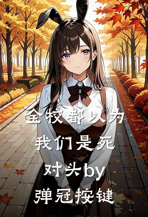 全校都以为我们是死对头by弹冠按键