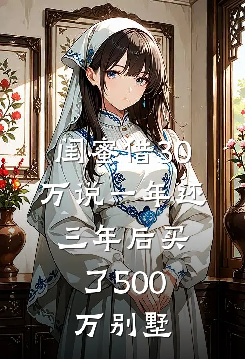 闺蜜借30万说一年还，三年后买了500万别墅刘畅钱雅芬小说完整版免费阅读_最新章节列表闺蜜借30万说一年还，三年后买了500万别墅(刘畅钱雅芬)