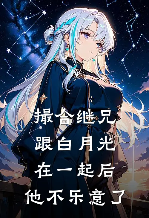 撮合继兄跟白月光在一起后，他不乐意了(裴时安白月光)小说完结版_全文阅读免费全集撮合继兄跟白月光在一起后，他不乐意了裴时安白月光