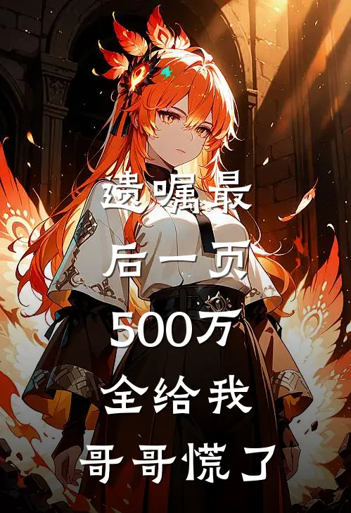 遗嘱最后一页，500万全给我，哥哥慌了(林小禾林小川)免费小说_最新小说全文阅读遗嘱最后一页，500万全给我，哥哥慌了林小禾林小川