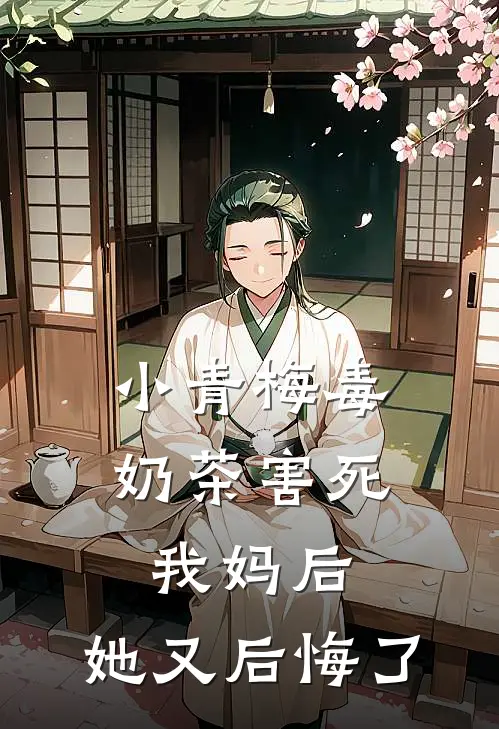 小青梅毒奶茶害死我妈后，她又后悔了(晚霜明宇)全本免费在线阅读_小青梅毒奶茶害死我妈后，她又后悔了最新章节在线阅读