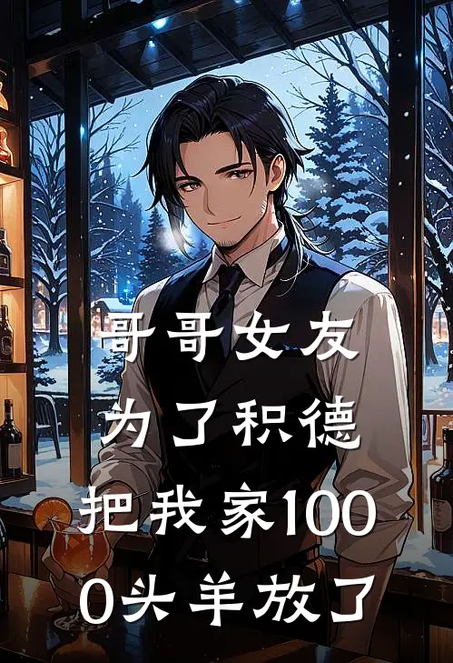 哥哥女友为了积德，把我家1000头羊放了项飞陈思热门小说排行_免费阅读全文哥哥女友为了积德，把我家1000头羊放了(项飞陈思)