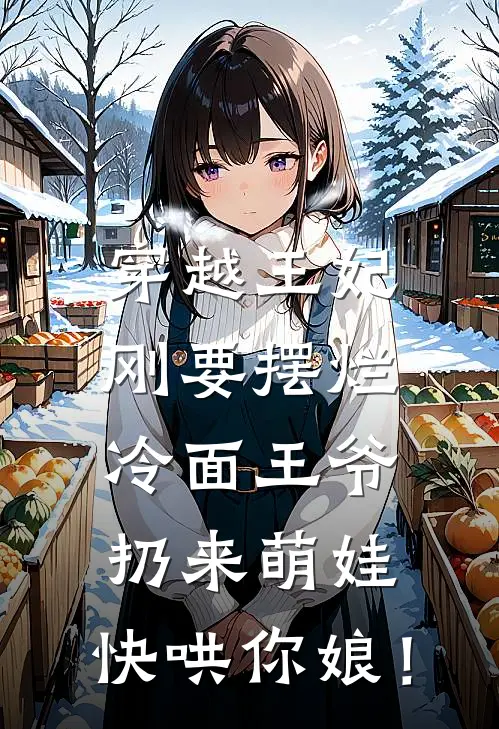 穿越王妃刚要摆烂，冷面王爷扔来萌娃：快哄你娘！