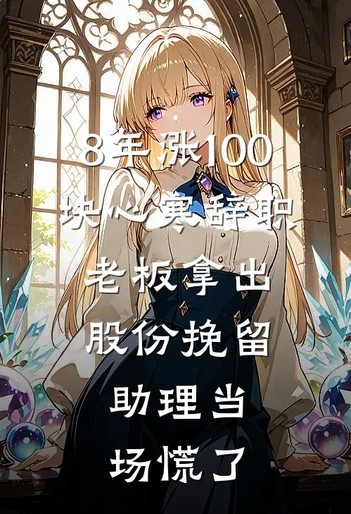 8年涨100块心寒辞职，老板拿出股份挽留，助理当场慌了