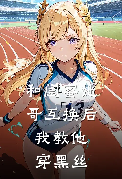 和闺蜜她哥互换后，我教他穿黑丝