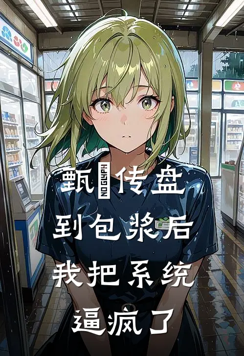 甄嬛传盘到包浆后，我把系统逼疯了沈若薇翠儿小说完结_免费小说全本甄嬛传盘到包浆后，我把系统逼疯了(沈若薇翠儿)