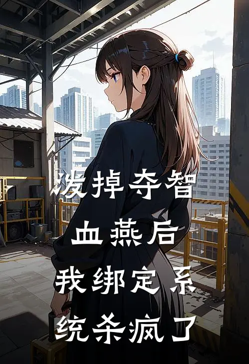 泼掉夺智血燕后，我绑定系统杀疯了(姜念姜振国)完整版免费阅读_最新章节列表泼掉夺智血燕后，我绑定系统杀疯了(姜念姜振国)