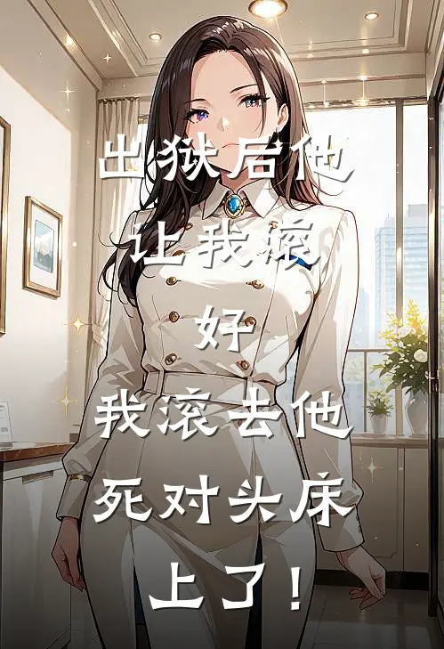 出狱后他让我滚，好，我滚去他死对头床上了！