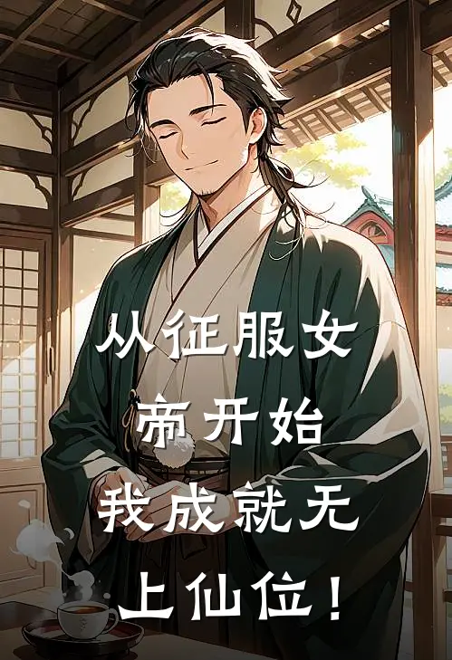 从征服女帝开始，我成就无上仙位！叶云牧琉璃热门小说大全_免费小说完结从征服女帝开始，我成就无上仙位！叶云牧琉璃