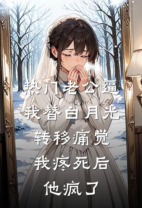 [热门]老公逼我替白月光转移痛觉，我疼死后他疯了