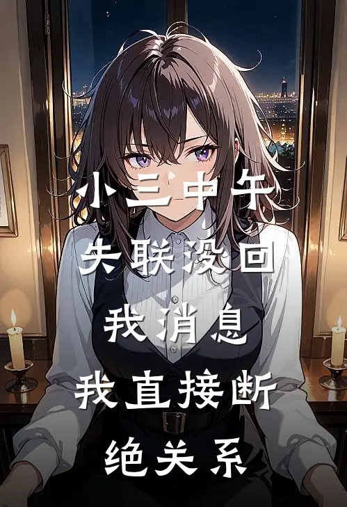 小三中午失联没回我消息，我直接断绝关系阿强林晓晓全文免费阅读_完结热门小说小三中午失联没回我消息，我直接断绝关系(阿强林晓晓)