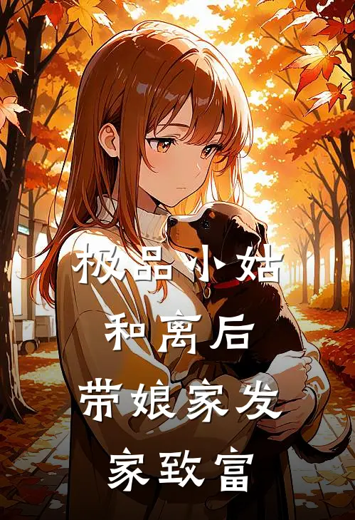 极品小姑和离后，带娘家发家致富陈文李梨免费小说在线阅读_最新章节列表极品小姑和离后，带娘家发家致富(陈文李梨)