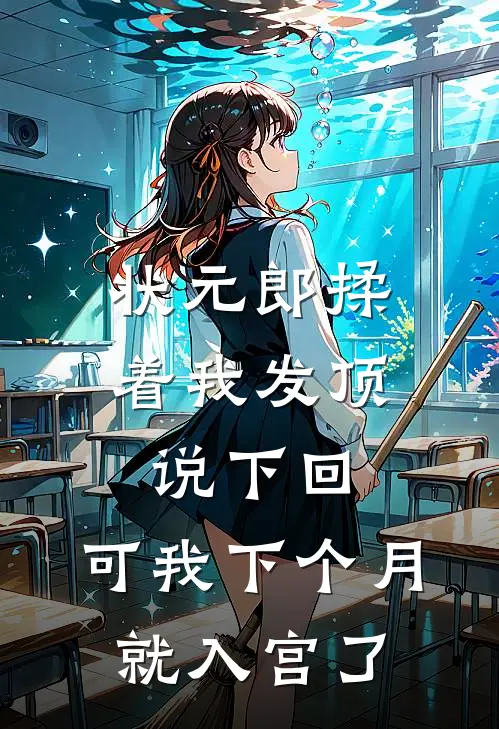 状元郎揉着我发顶说下回，可我下个月就入宫了