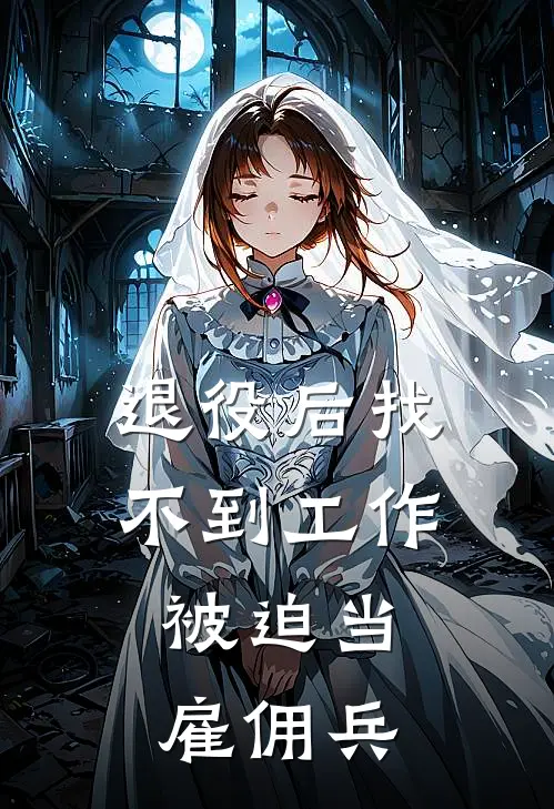 退役后找不到工作，被迫当雇佣兵(靳南卡姆)无弹窗小说免费阅读_小说免费阅读无弹窗退役后找不到工作，被迫当雇佣兵靳南卡姆