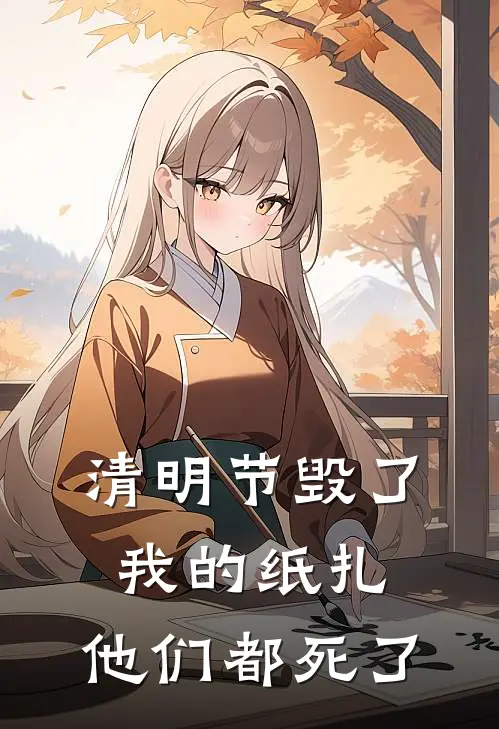 清明节毁了我的纸扎，他们都死了(沈言阿言)热门小说_完结版小说全文免费阅读清明节毁了我的纸扎，他们都死了(沈言阿言)