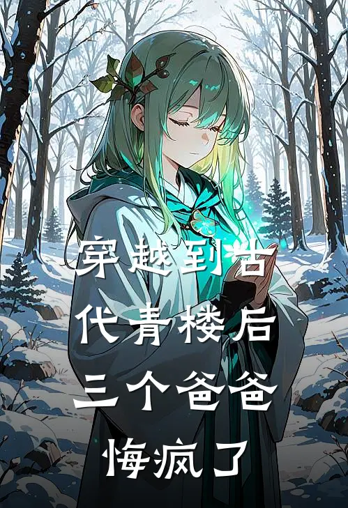 穿越到古代青楼后，三个爸爸悔疯了我三个爸爸免费小说大全_小说完结穿越到古代青楼后，三个爸爸悔疯了(我三个爸爸)