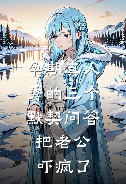 孕期真人秀的三个默契问答，把老公吓疯了(宁宁秦砚时)在线阅读免费小说_最新章节列表孕期真人秀的三个默契问答，把老公吓疯了(宁宁秦砚时)