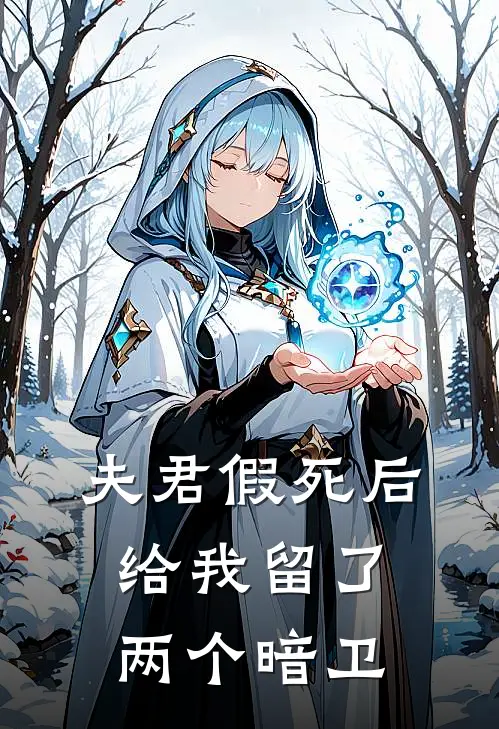 夫君假死后，给我留了两个暗卫(抖音热门)免费阅读_无弹窗全文免费阅读夫君假死后，给我留了两个暗卫抖音热门