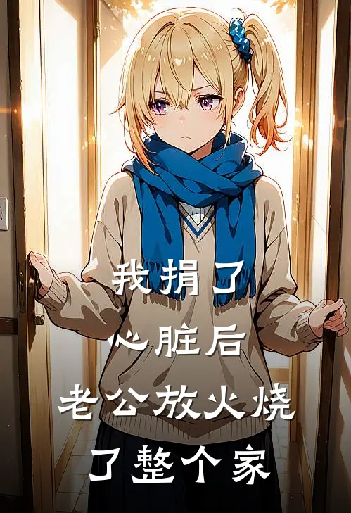 我捐了心脏后，老公放火烧了整个家裴渡许婉完本完结小说_无弹窗全文免费阅读我捐了心脏后，老公放火烧了整个家(裴渡许婉)