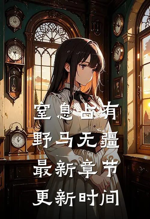 窒息占有野马无疆最新章节更新时间