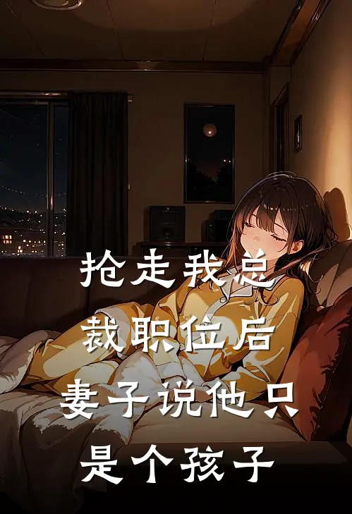 抢走我总裁职位后，妻子说他只是个孩子