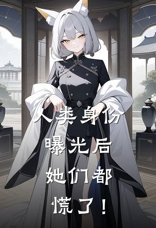 人类身份曝光后，她们都慌了！唐宁兰汐免费小说完整版_完结版小说阅读人类身份曝光后，她们都慌了！(唐宁兰汐)