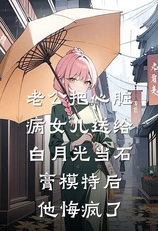 老公把心脏病女儿送给白月光当石膏模特后，他悔疯了(韩知州秦芯月)全本免费小说_最新章节列表老公把心脏病女儿送给白月光当石膏模特后，他悔疯了(韩知州秦芯月)